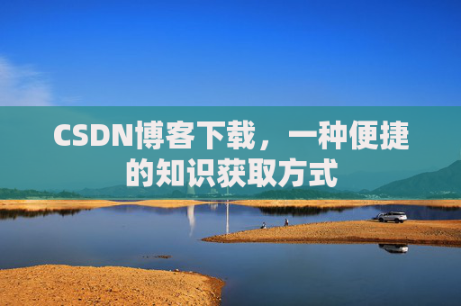 CSDN博客下载，一种便捷的知识获取方式